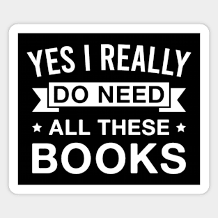 Yes I Really Do Need All These Books - Funny Reading Magnet